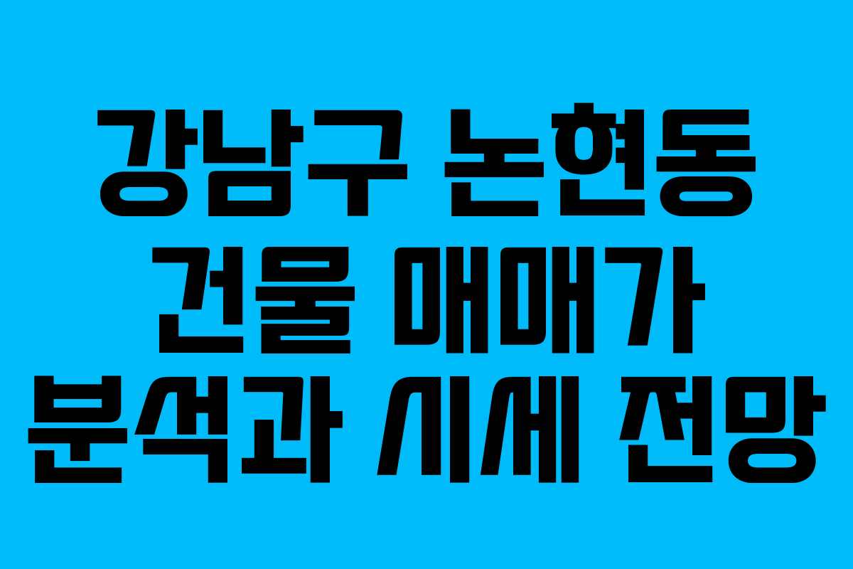 강남구 논현동 건물 매매가 분석과 시세 전망