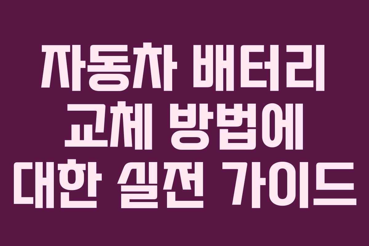 자동차 배터리 교체 방법에 대한 실전 가이드