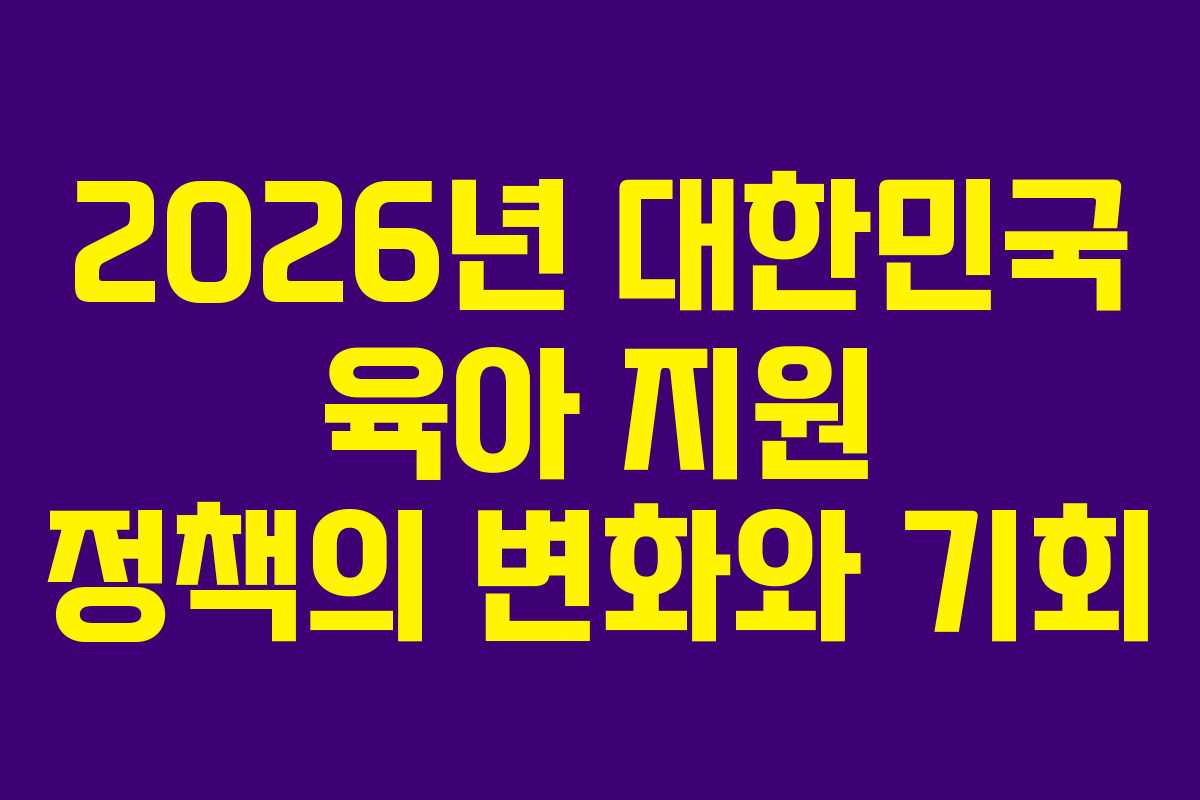 2026년 대한민국 육아 지원 정책의 변화와 기회
