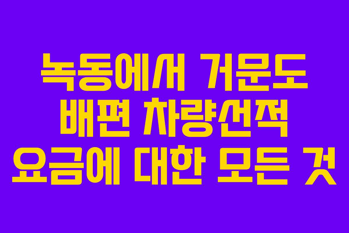녹동에서 거문도 배편 차량선적 요금에 대한 모든 것