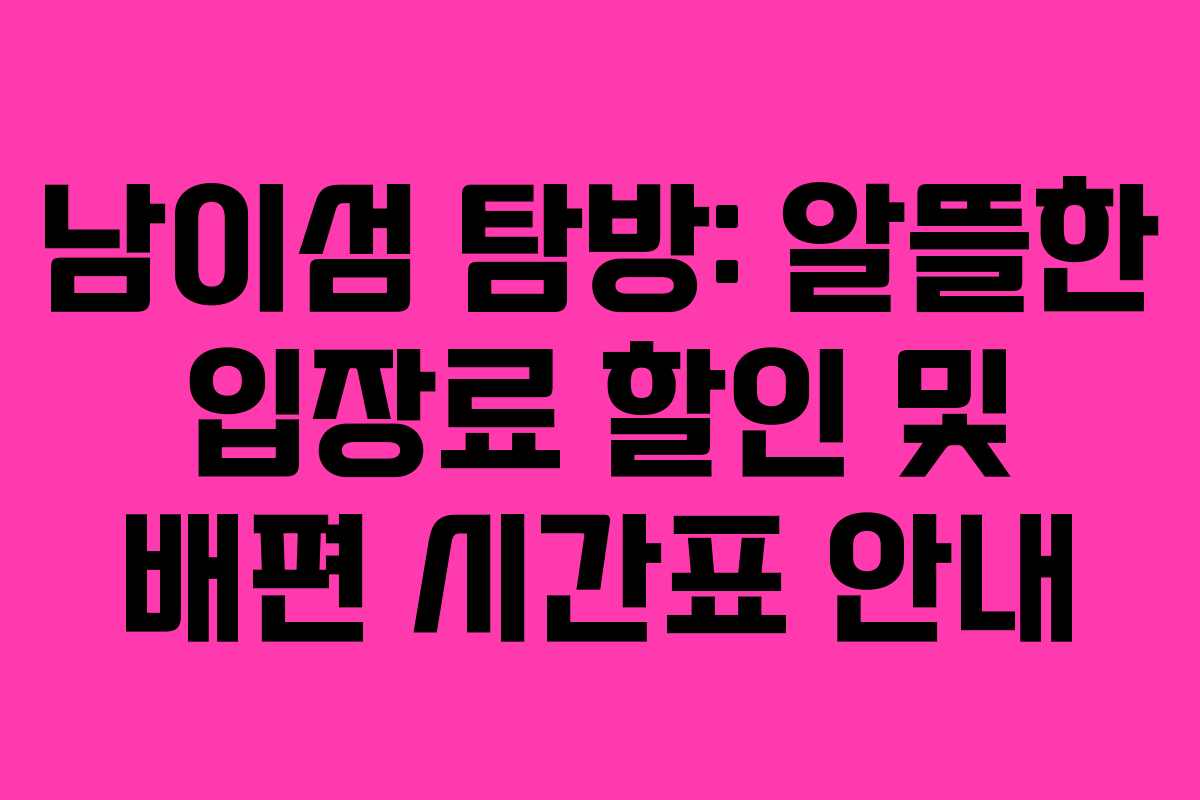 남이섬 탐방: 알뜰한 입장료 할인 및 배편 시간표 안내