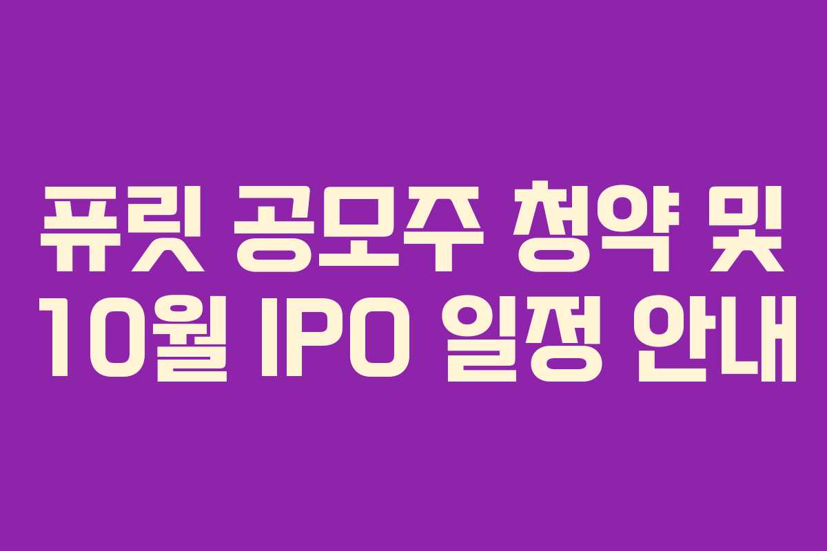 퓨릿 공모주 청약 및 10월 IPO 일정 안내