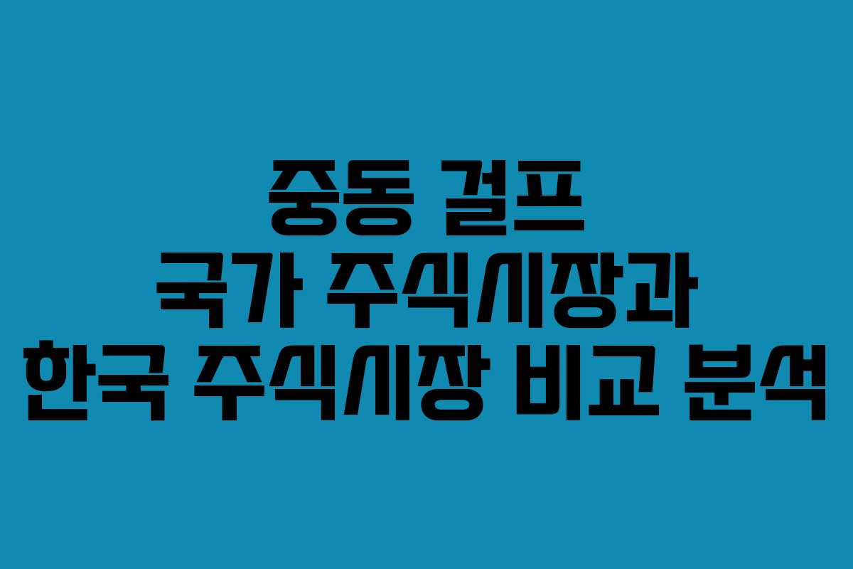 중동 걸프 국가 주식시장과 한국 주식시장 비교 분석