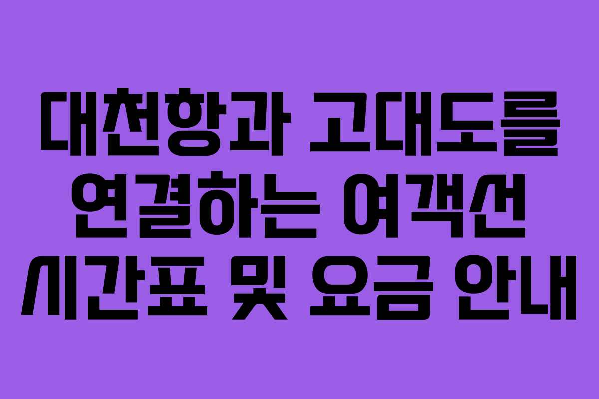 대천항과 고대도를 연결하는 여객선 시간표 및 요금 안내