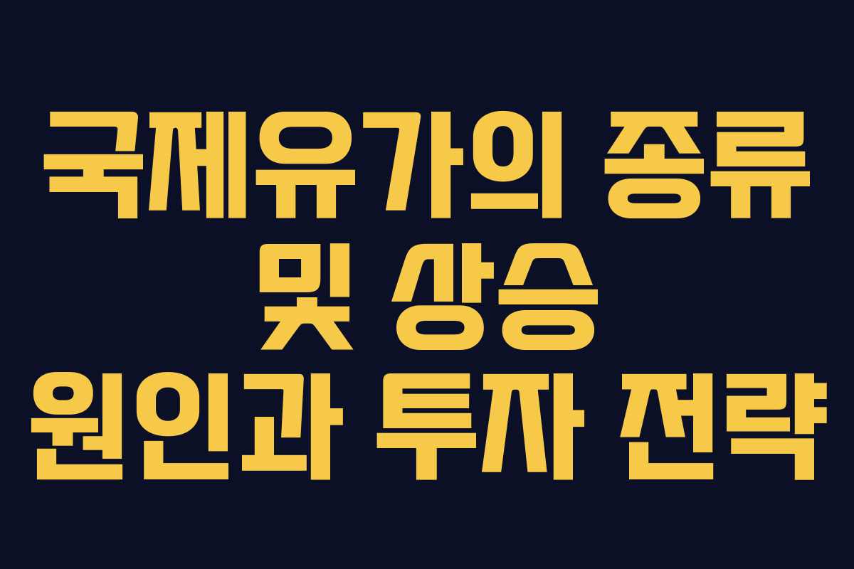 국제유가의 종류 및 상승 원인과 투자 전략