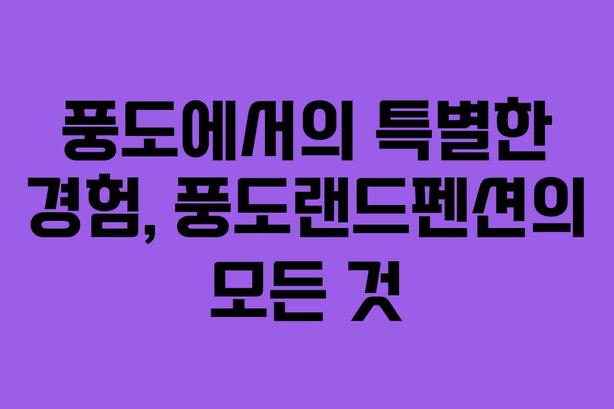 풍도에서의 특별한 경험, 풍도랜드펜션의 모든 것