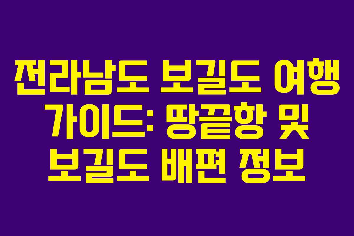 전라남도 보길도 여행 가이드: 땅끝항 및 보길도 배편 정보