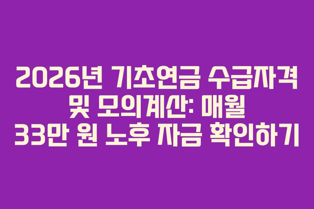 2026년 기초연금 수급자격 및 모의계산: 매월 33만 원 노후 자금 확인하기