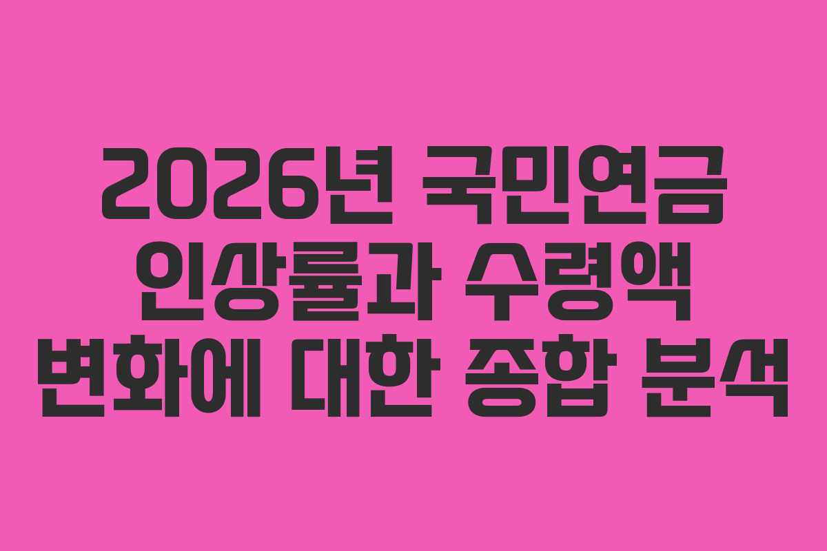2026년 국민연금 인상률과 수령액 변화에 대한 종합 분석