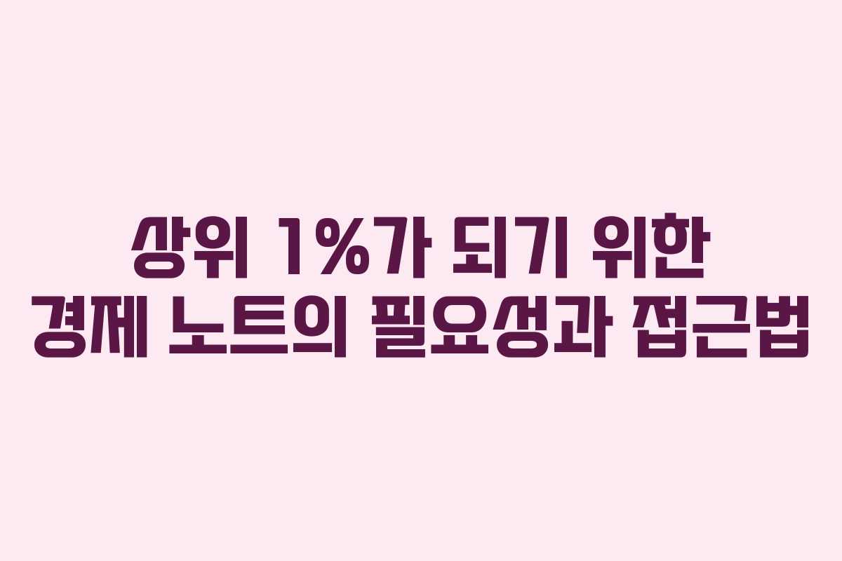 상위 1%가 되기 위한 경제 노트의 필요성과 접근법