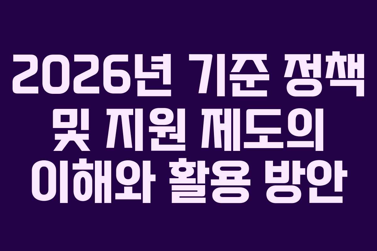 2026년 기준 정책 및 지원 제도의 이해와 활용 방안