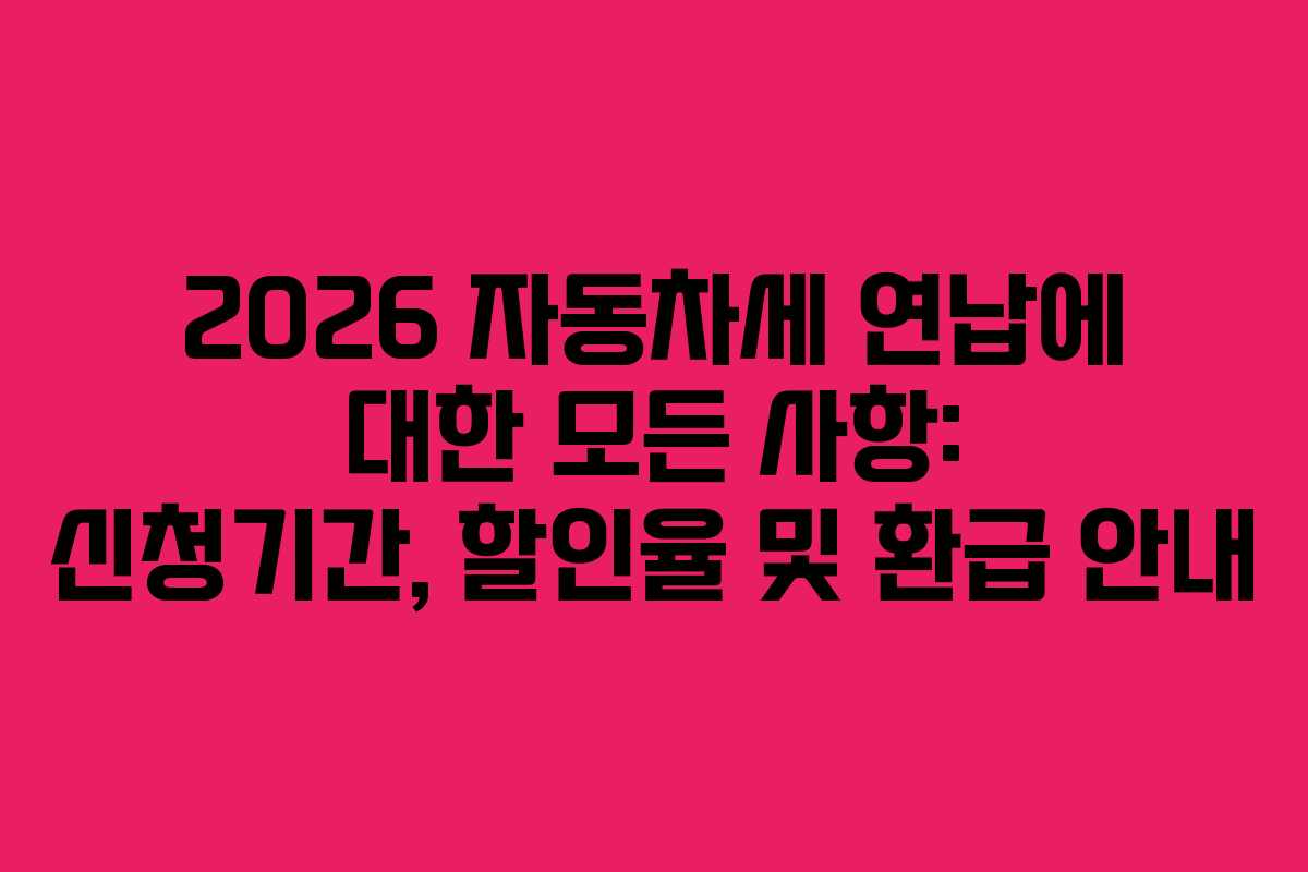2026 자동차세 연납에 대한 모든 사항: 신청기간, 할인율 및 환급 안내