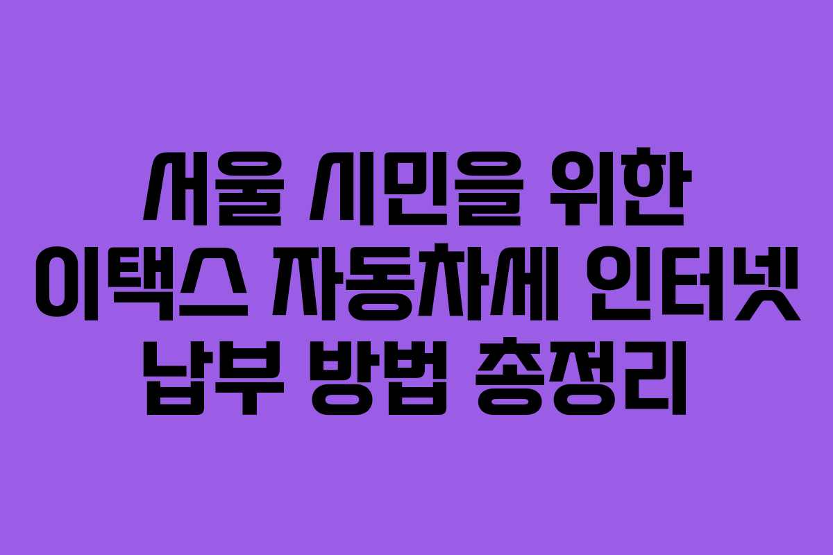 서울 시민을 위한 이택스 자동차세 인터넷 납부 방법 총정리