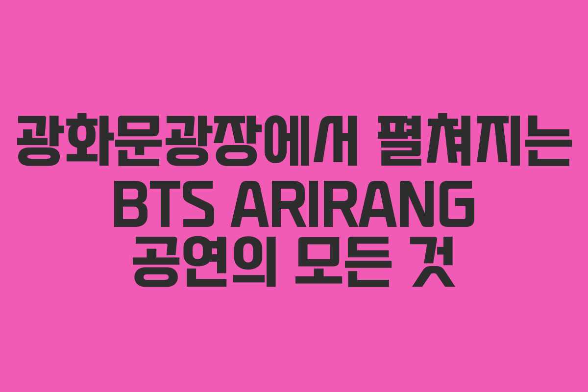 광화문광장에서 펼쳐지는 BTS ARIRANG 공연의 모든 것