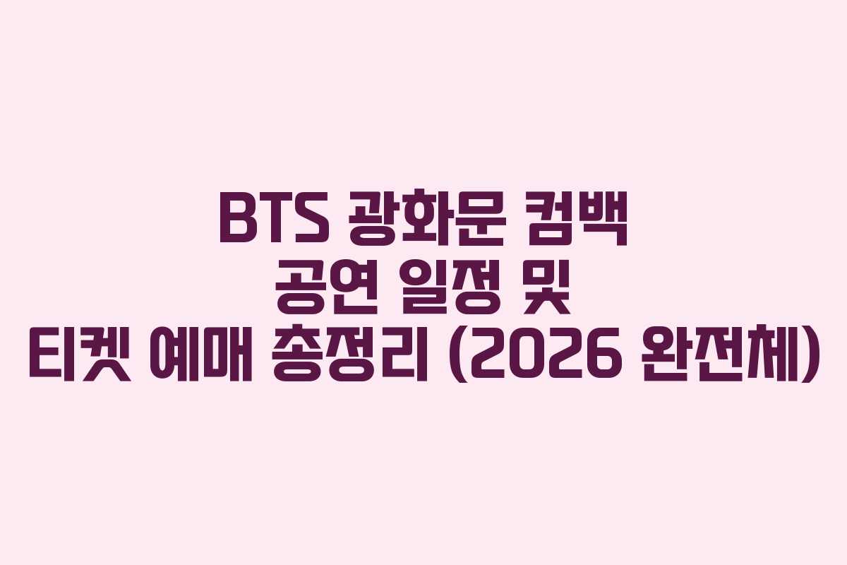 BTS 광화문 컴백 공연 일정 및 티켓 예매 총정리 (2026 완전체)