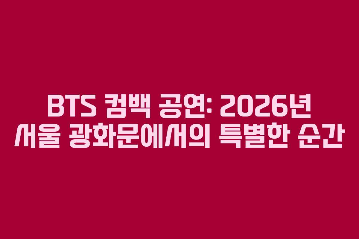 BTS 컴백 공연: 2026년 서울 광화문에서의 특별한 순간