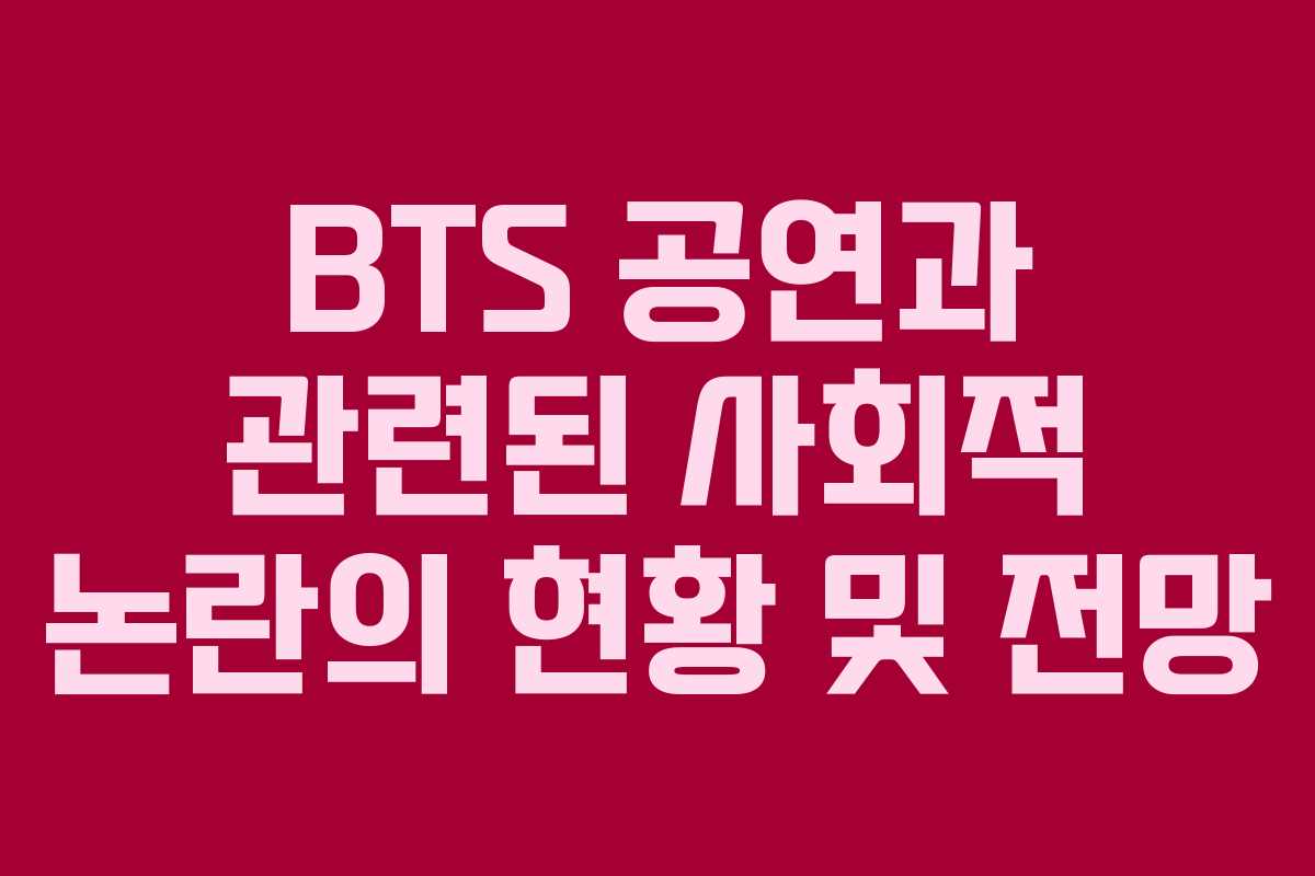 BTS 공연과 관련된 사회적 논란의 현황 및 전망