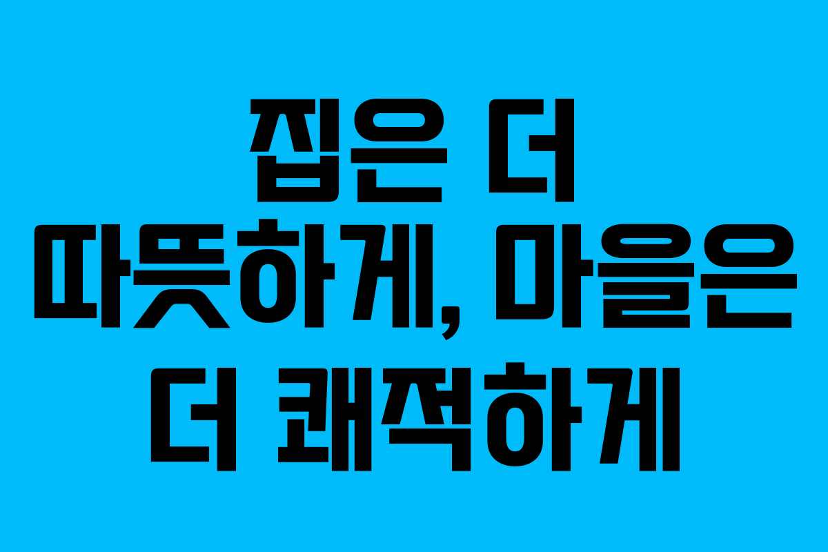 집은 더 따뜻하게, 마을은 더 쾌적하게