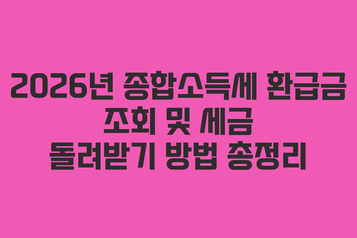 2026년 종합소득세 환급금 조회 및 세금 돌려받기 방법 총정리