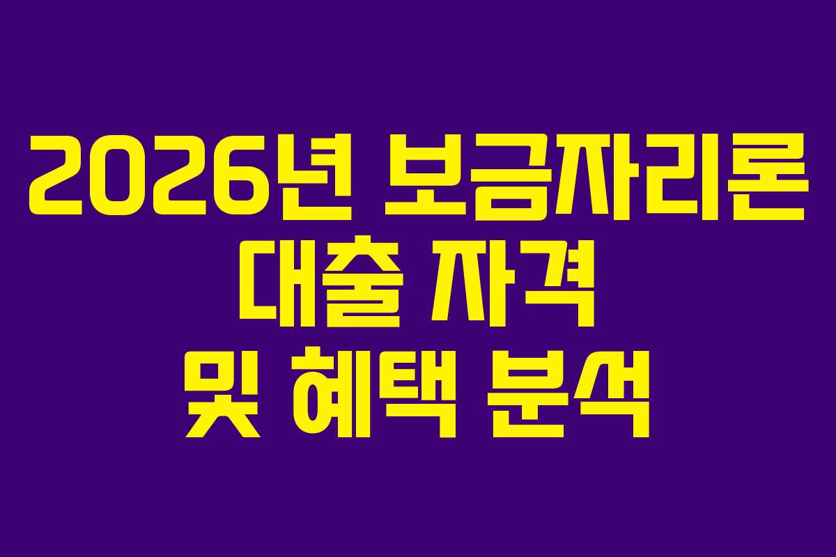2026년 보금자리론 대출 자격 및 혜택 분석