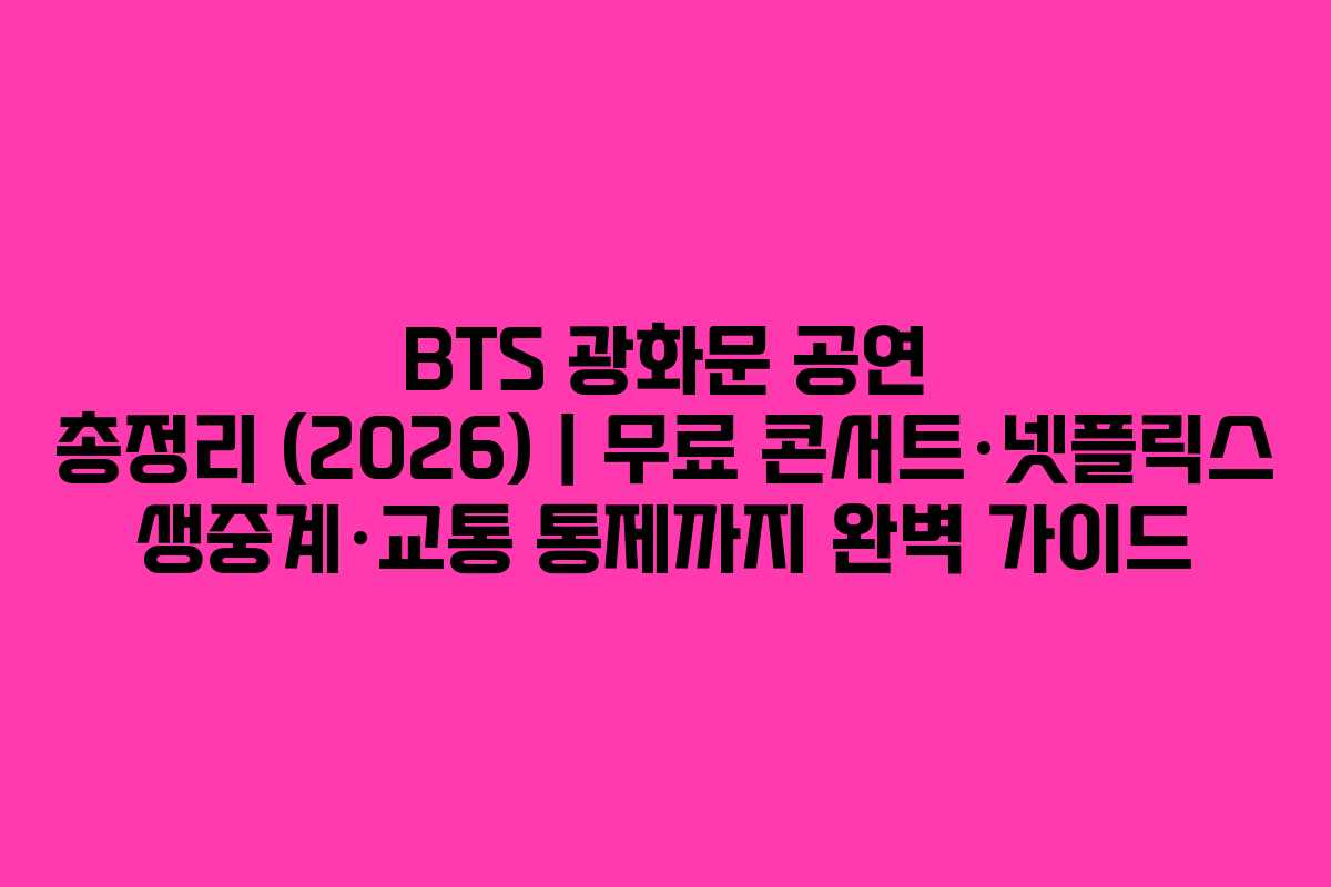 BTS 광화문 공연 총정리 (2026)｜무료 콘서트·넷플릭스 생중계·교통 통제까지 완벽 가이드