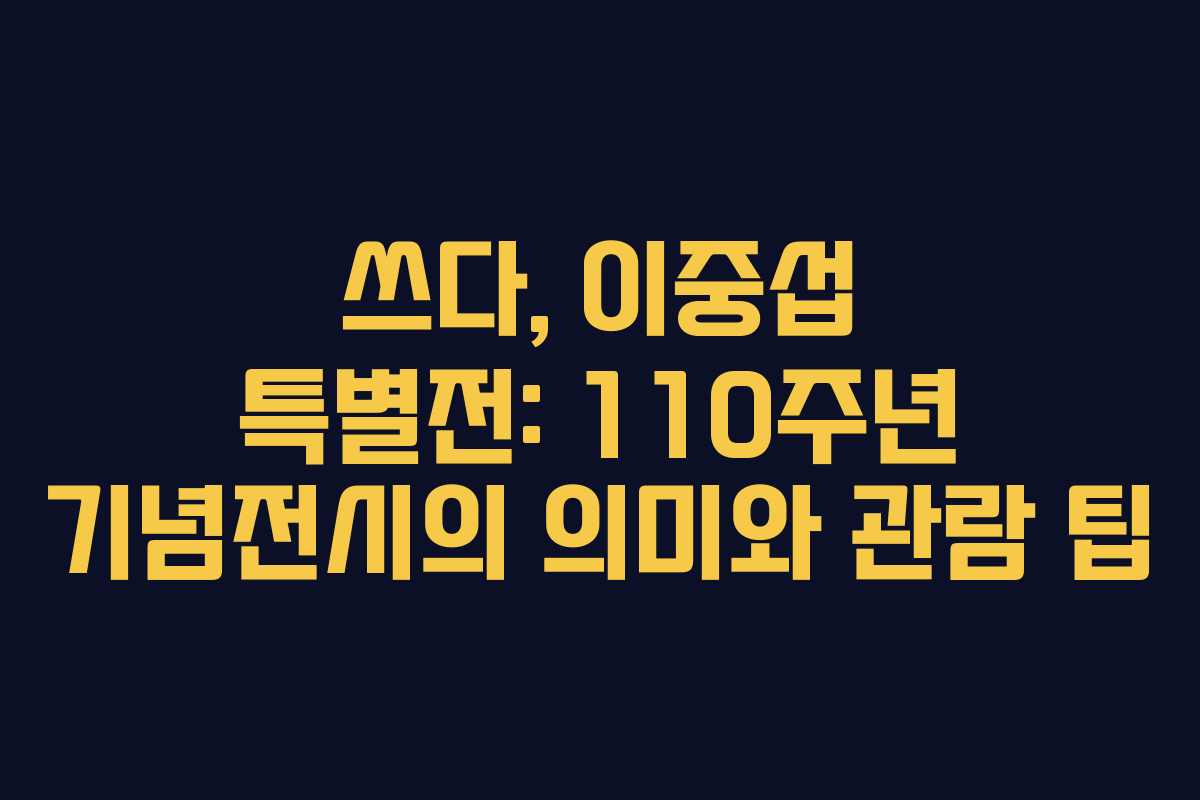 쓰다, 이중섭 특별전: 110주년 기념전시의 의미와 관람 팁