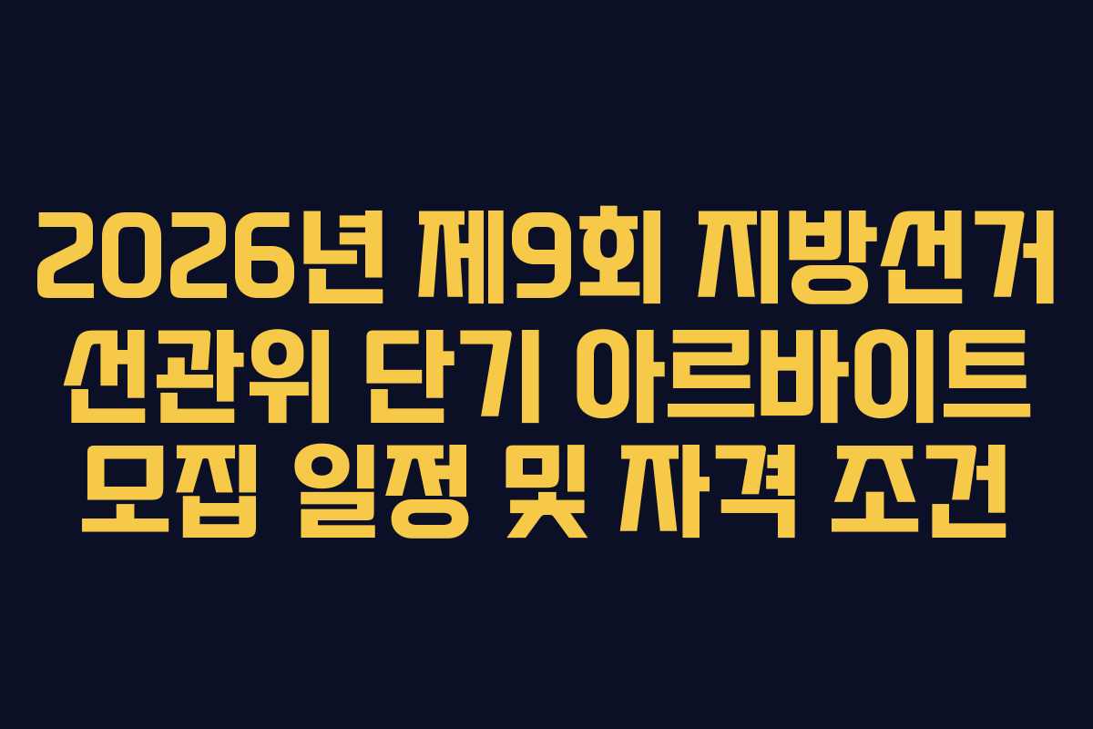 2026년 제9회 지방선거 선관위 단기 아르바이트 모집 일정 및 자격 조건