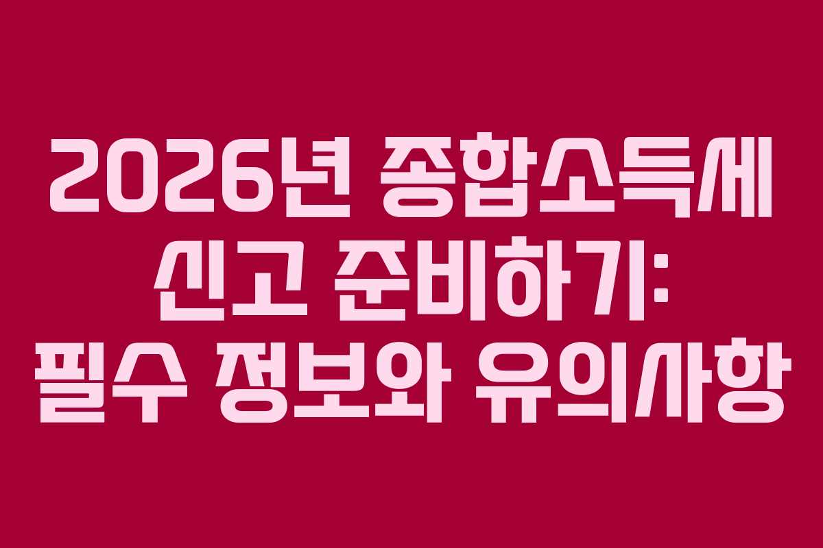 2026년 종합소득세 신고 준비하기: 필수 정보와 유의사항