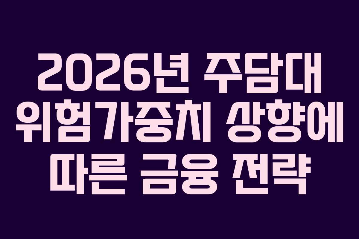 2026년 주담대 위험가중치 상향에 따른 금융 전략