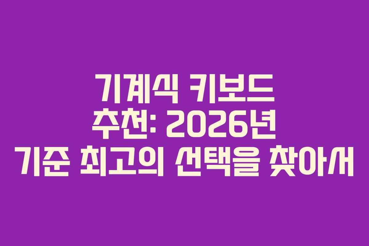 기계식 키보드 추천: 2026년 기준 최고의 선택을 찾아서