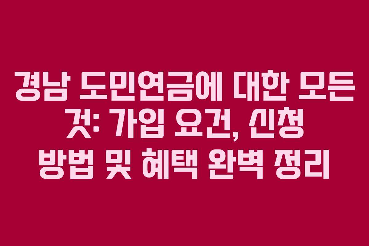 경남 도민연금에 대한 모든 것: 가입 요건, 신청 방법 및 혜택 완벽 정리
