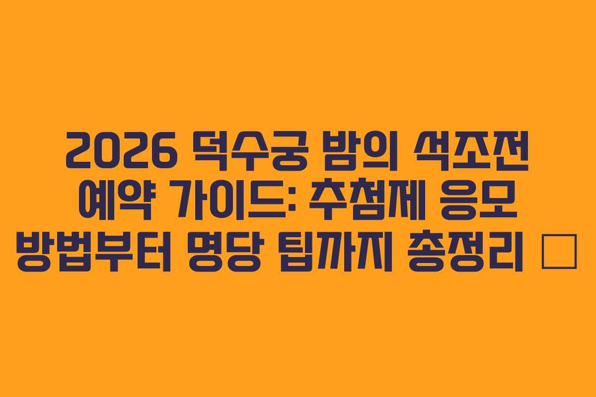 2026 덕수궁 밤의 석조전 예약 가이드: 추첨제 응모 방법부터 명당 팁까지 총정리 🌙