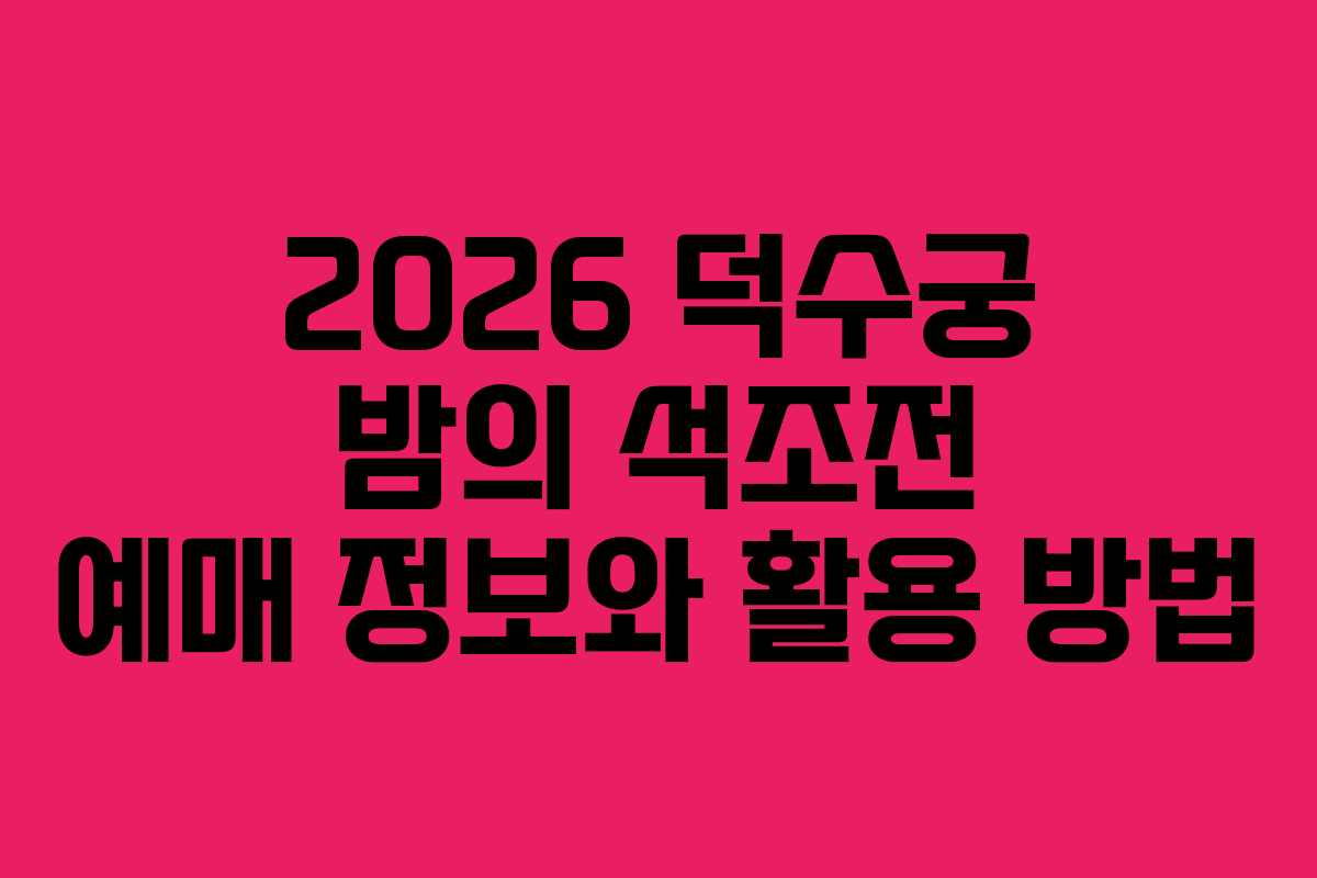 2026 덕수궁 밤의 석조전 예매 정보와 활용 방법
