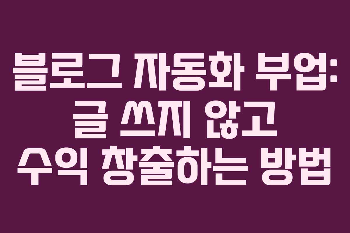 블로그 자동화 부업: 글 쓰지 않고 수익 창출하는 방법