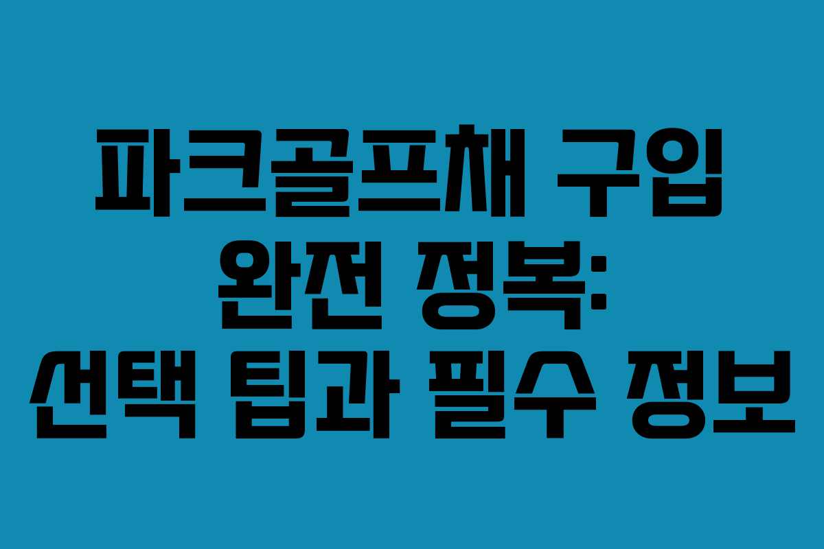 파크골프채 구입 완전 정복: 선택 팁과 필수 정보