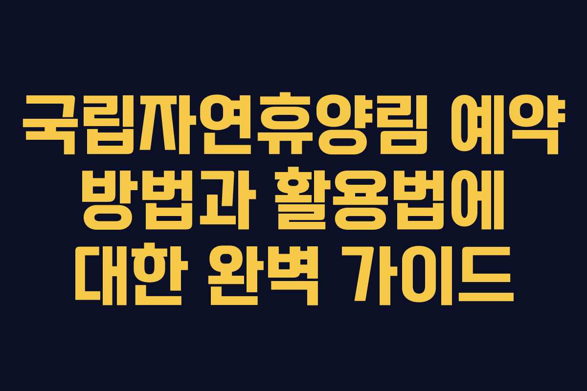 국립자연휴양림 예약 방법과 활용법에 대한 완벽 가이드