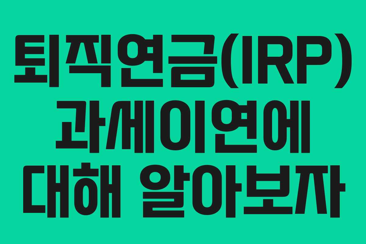 퇴직연금(IRP) 과세이연에 대해 알아보자