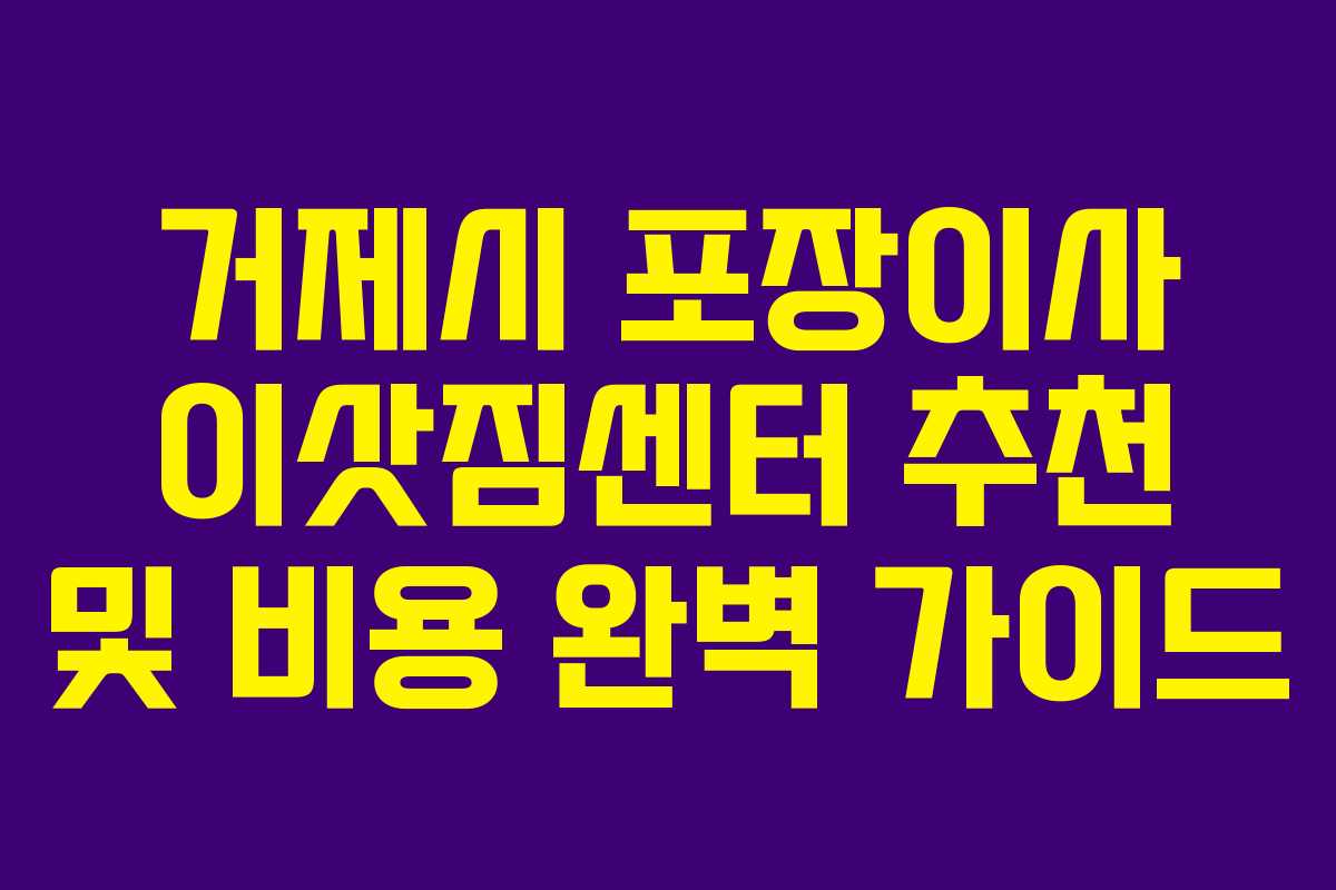 거제시 포장이사 이삿짐센터 추천 및 비용 완벽 가이드