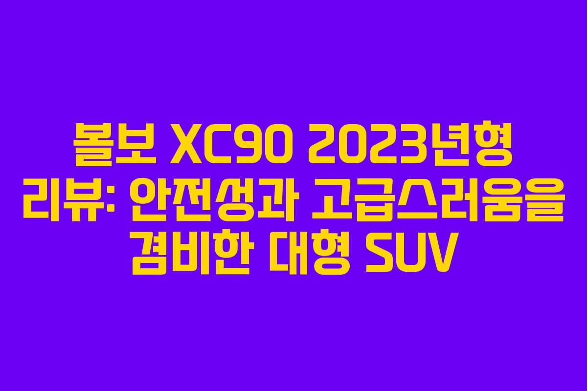 볼보 XC90 2023년형 리뷰: 안전성과 고급스러움을 겸비한 대형 SUV