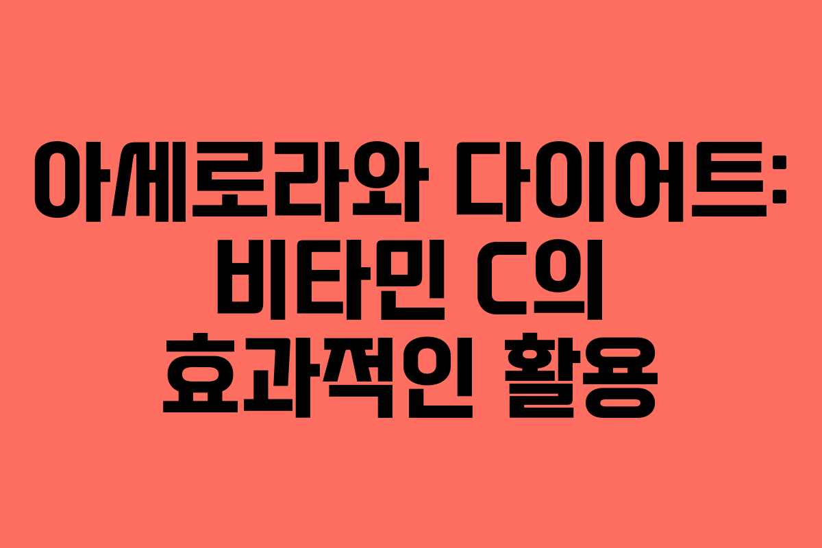 아세로라와 다이어트: 비타민 C의 효과적인 활용