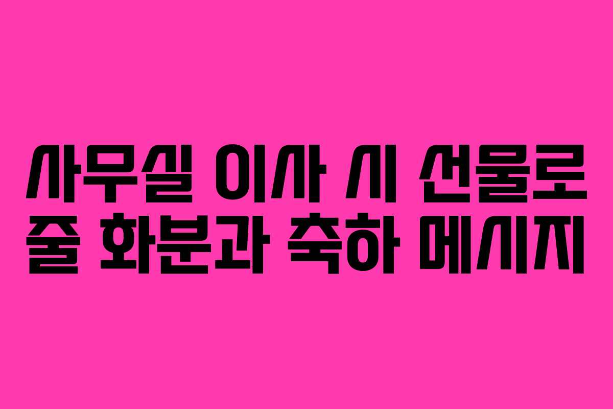 사무실 이사 시 선물로 줄 화분과 축하 메시지