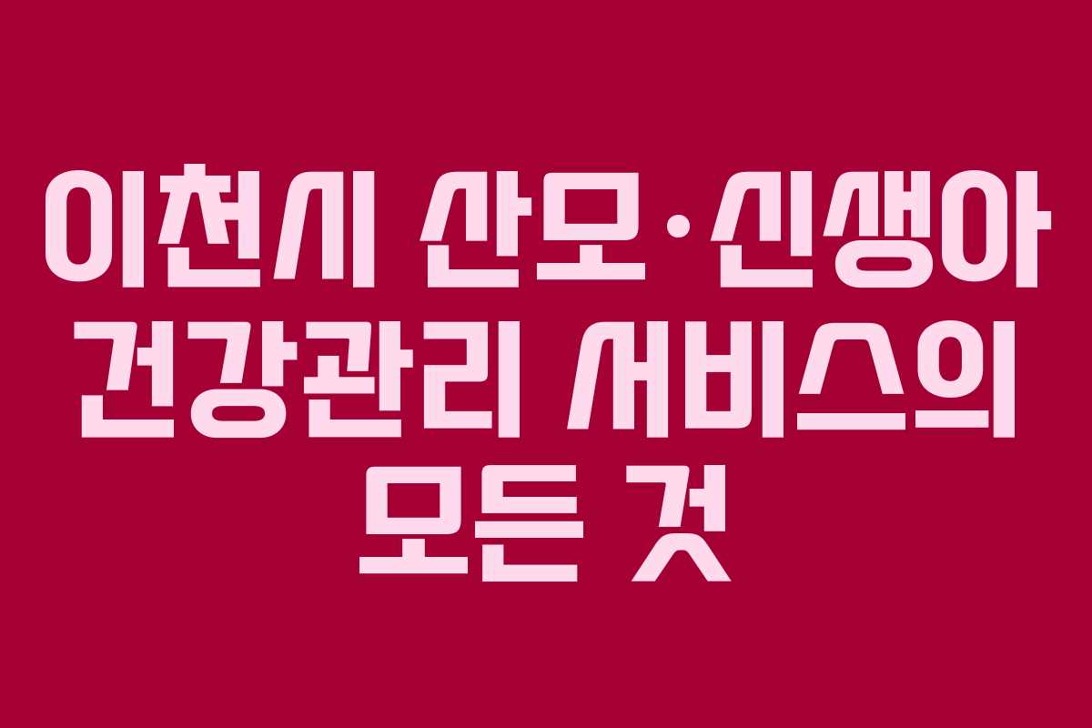 이천시 산모·신생아 건강관리 서비스의 모든 것