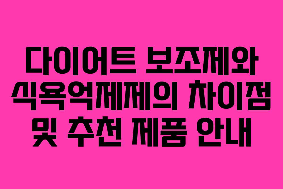 다이어트 보조제와 식욕억제제의 차이점 및 추천 제품 안내