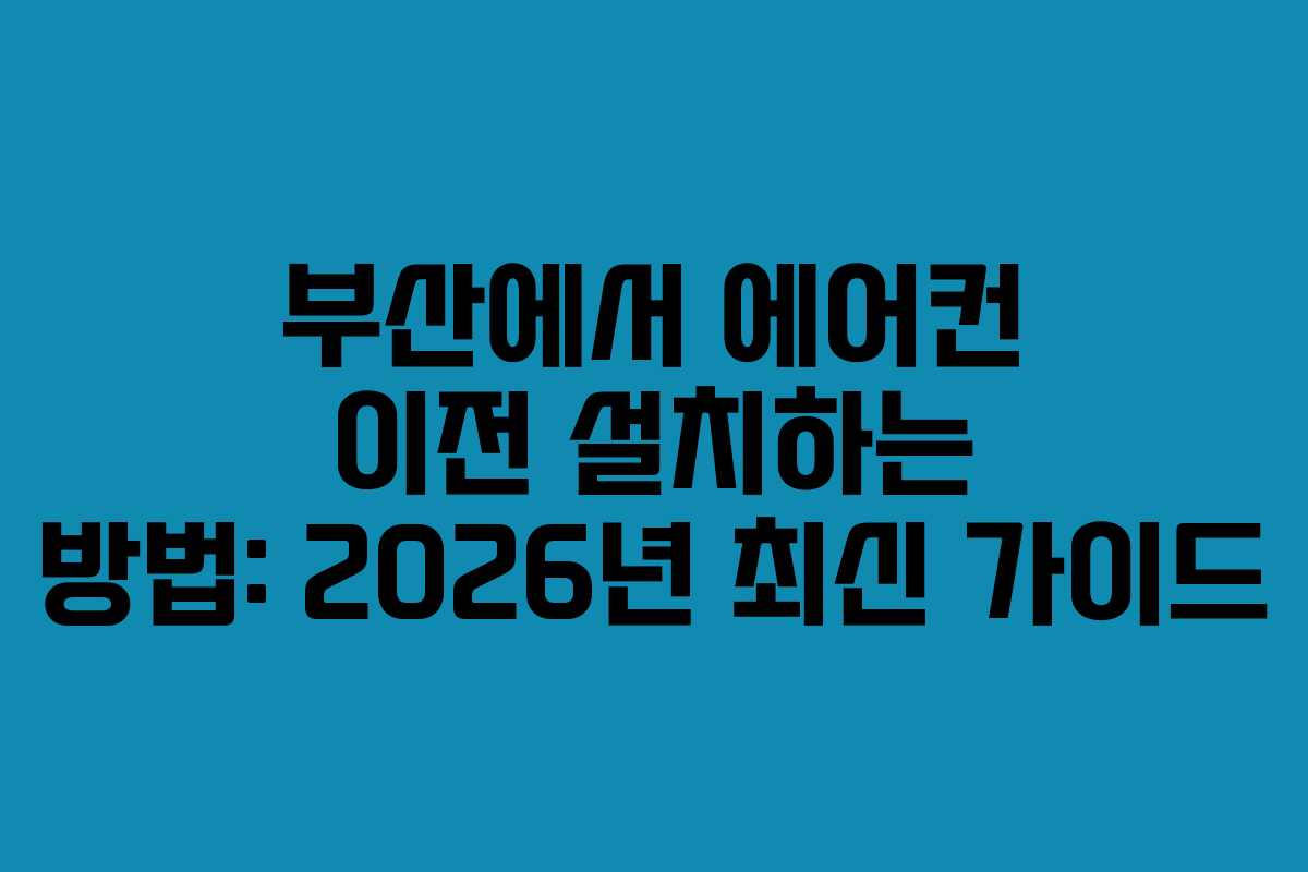 부산에서 에어컨 이전 설치하는 방법: 2026년 최신 가이드