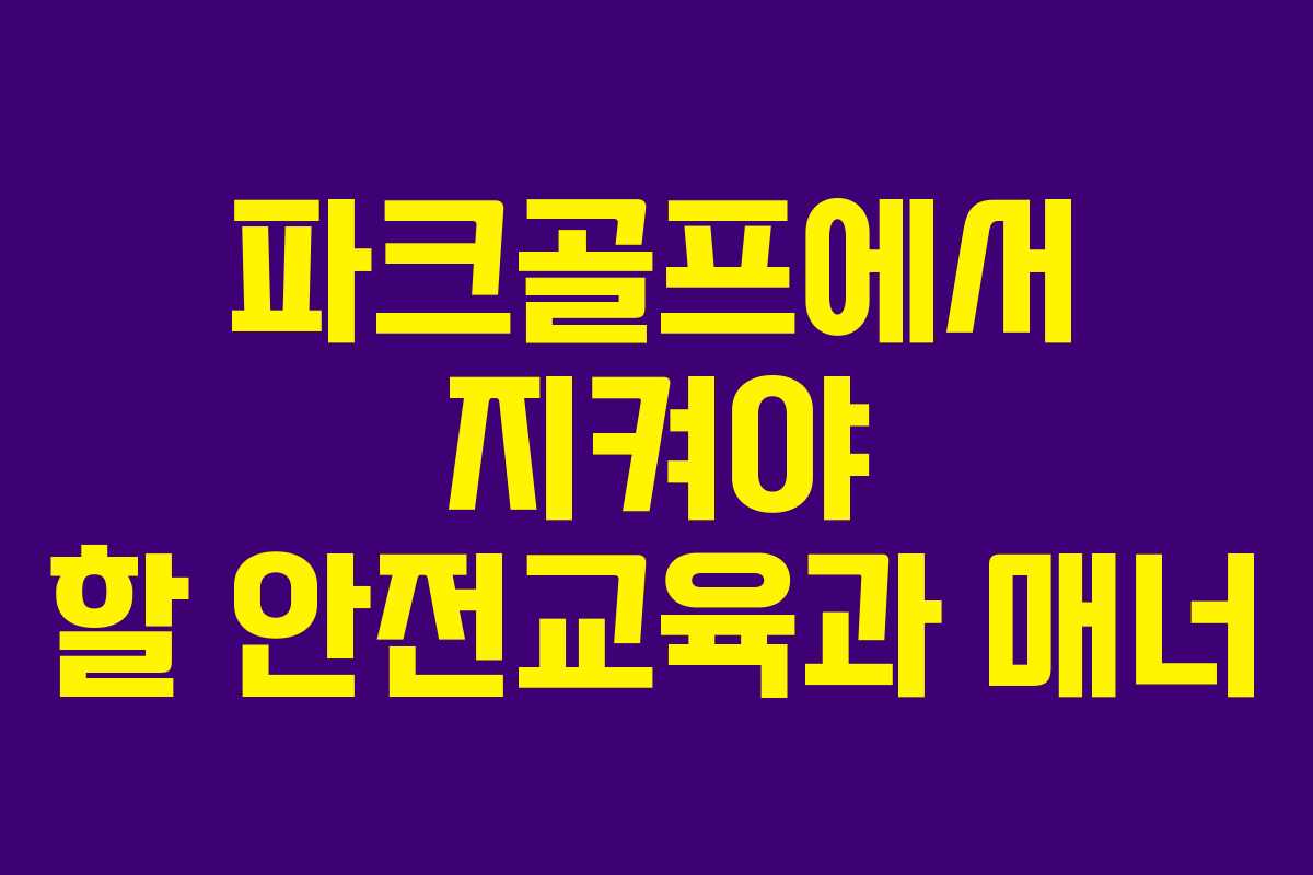 파크골프에서 지켜야 할 안전교육과 매너