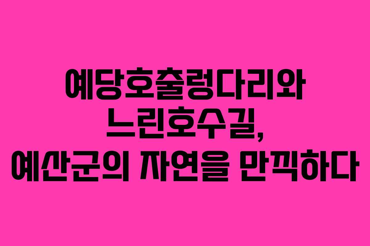 예당호출렁다리와 느린호수길, 예산군의 자연을 만끽하다