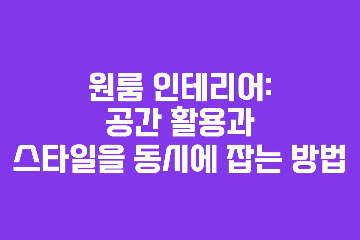 원룸 인테리어: 공간 활용과 스타일을 동시에 잡는 방법