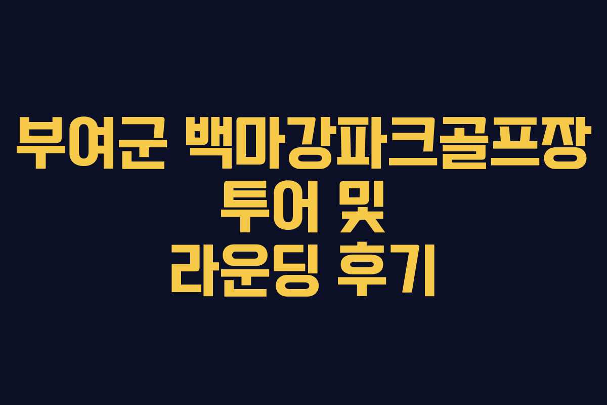 부여군 백마강파크골프장 투어 및 라운딩 후기