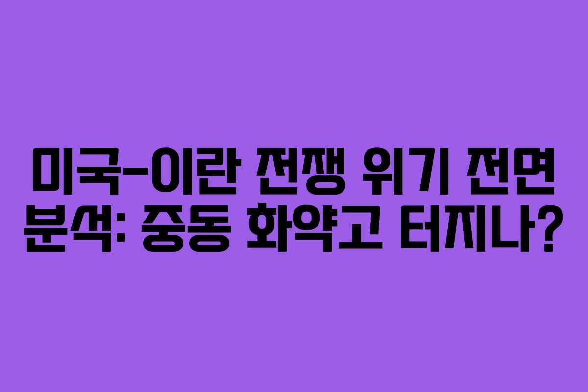 미국-이란 전쟁 위기 전면 분석: 중동 화약고 터지나?