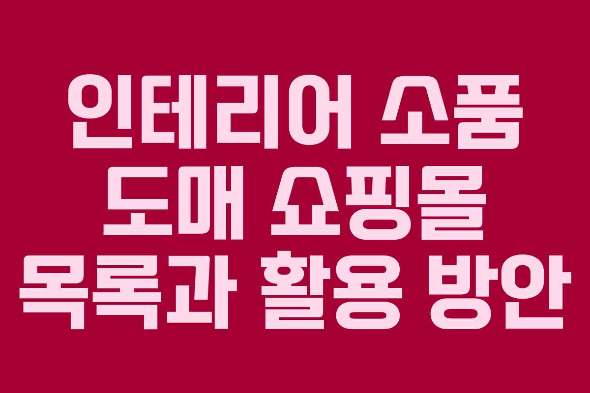 인테리어 소품 도매 쇼핑몰 목록과 활용 방안